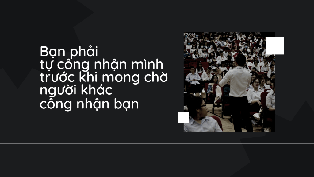 Bạn phải tự công nhận mình trước khi mong chờ người khác công nhận bạn